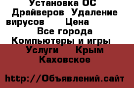 Установка ОС/ Драйверов. Удаление вирусов ,  › Цена ­ 1 000 - Все города Компьютеры и игры » Услуги   . Крым,Каховское